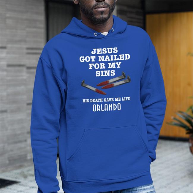 Jesus Got Nailed For My Sins His Death Gave Me Life Orlando Shirt Shirts With Threatening Auras Jesus Got Nailed For My Sins His Death Gave Me Life Orlando Shirts