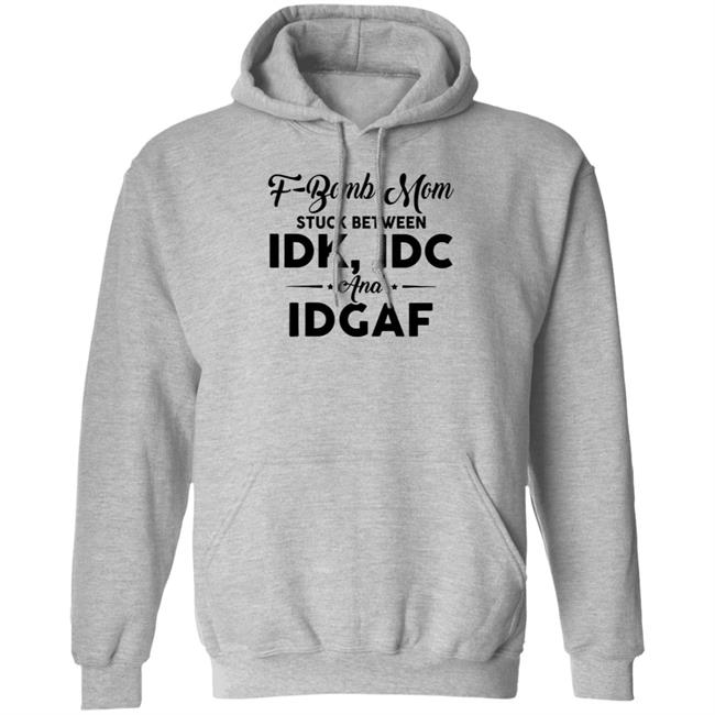 F-Bomb Mom Stuck Between Idk Idc And Idgaf Shirt Hoodie Sweatshirt