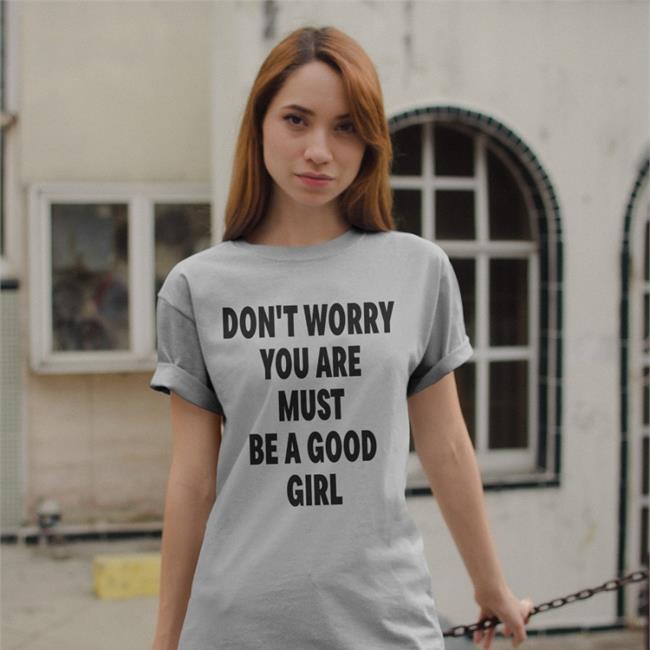 White Don't Worry You Are Must Be A Good Girl Shirt Poorly Translated Shirts