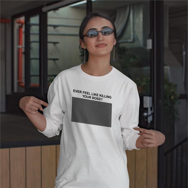 Shirts That Go Hard Ever Feel Like Killing Your Boss T Shirt