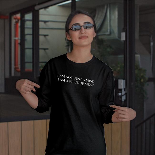 I Am Not Just A Mind I Am A Piece Of Meat Tee Shirt Shirts That Go Hard