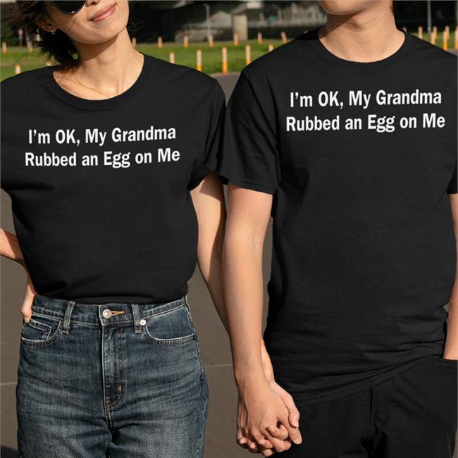 I'm Ok, My Grandma Rubbed An Egg On Me Tee Shirt