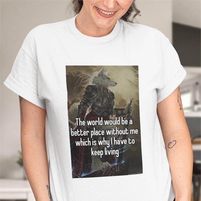 Quotes That Go Hard The World Would Be A Better Place Without Me Tee Quotesg0hard