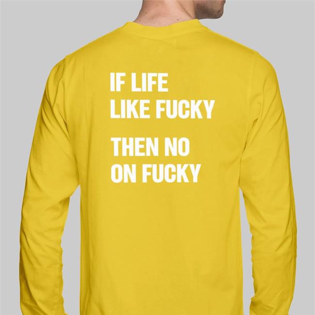 If Life Like Fucky Then No On Fucky T Shirts If Life Like Fucky Then No On Fucky T-Shirt