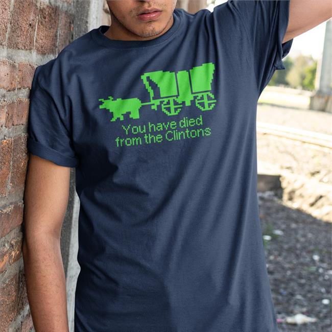 Shirts That Go Hard You Have Died From The Clintons Tee