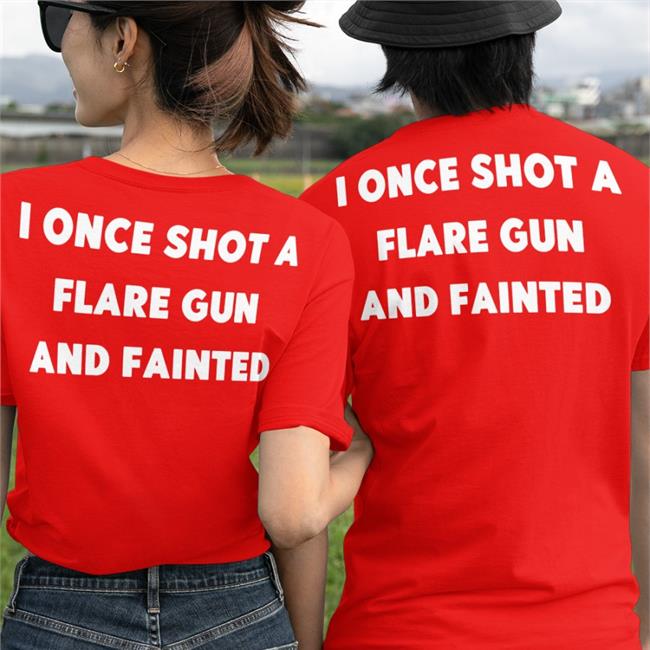 I Once Shot A Flare Gun And Fainted New Shirt Shirts That Go Hard