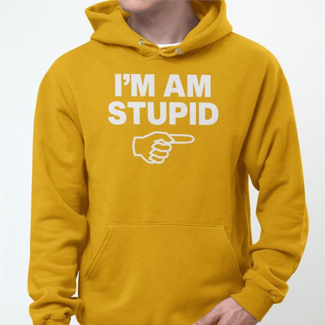 Topatoco Store I'm Am Stupid Hoodie Sweatshirt Kcgreenn