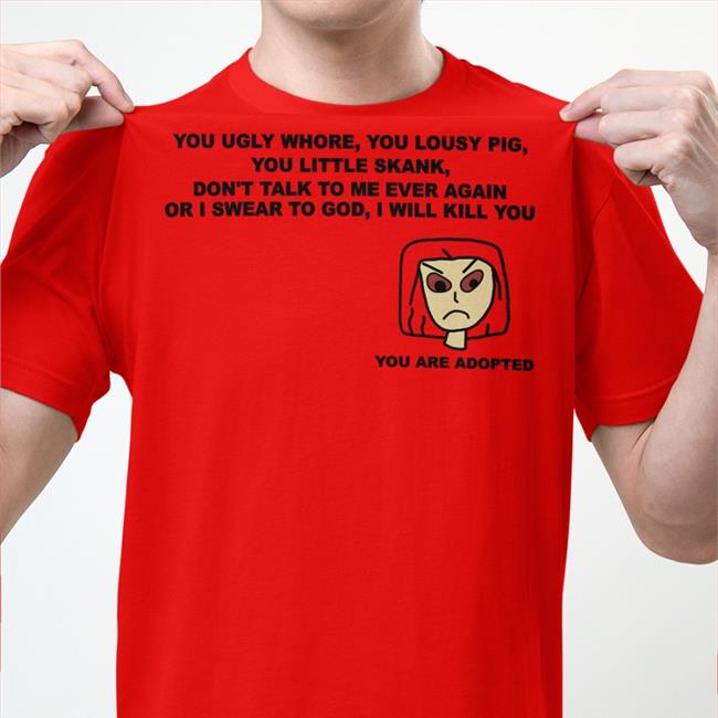 You Ugly Whore You Lousy Pig You Little Skank Tees Shirts That Go Hard