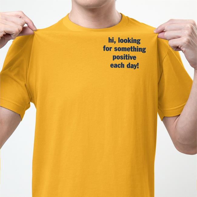 Hi Looking For Something Positive Each Day T Shirt Miss Geschick