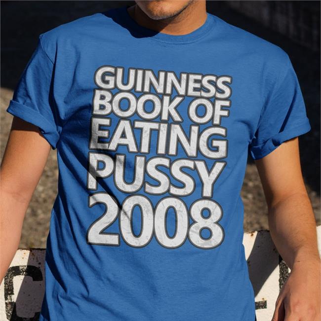 Shirts That Go Hard Guinness Book Of Eating Pussy 2008 T Shirts Shirts That Go Hard Store Guinness Book Of Eating Pussy 2008 Shirt