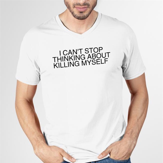 I Can't Stop Thinking About Killing Myself Shirt Kyshirt Clay Bitchrespecter Claypng Has A Store