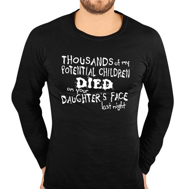 Thousands Of My Potential Children Died On Your Daughter's Face Last Night Hoodie