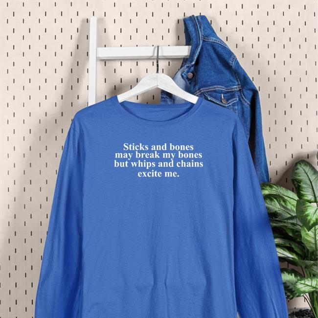 Sticks And Stones May Break My Bones But Whips And Chains Excite Me Shirt