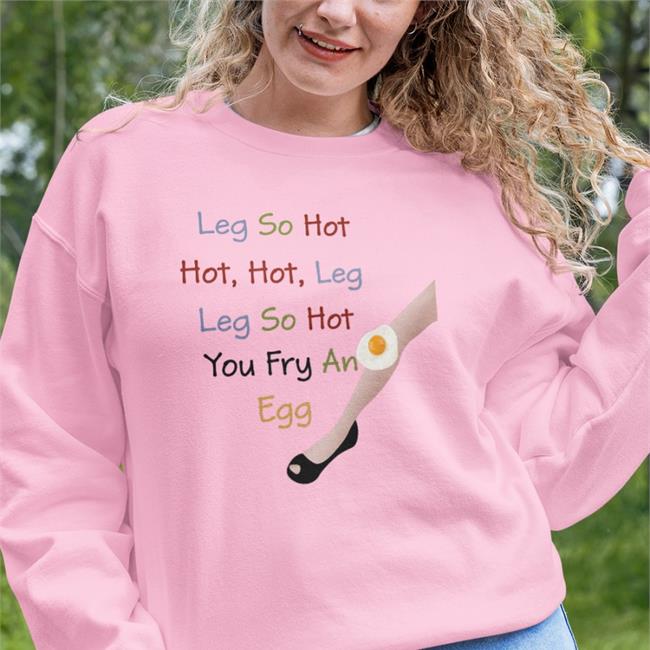 Leg So Hot Hot Hot Leg Leg So Hot You Fry An Egg Tees Funny Leg So Hot Hot Hot Leg Leg So Hot You Fry An Egg Shirt