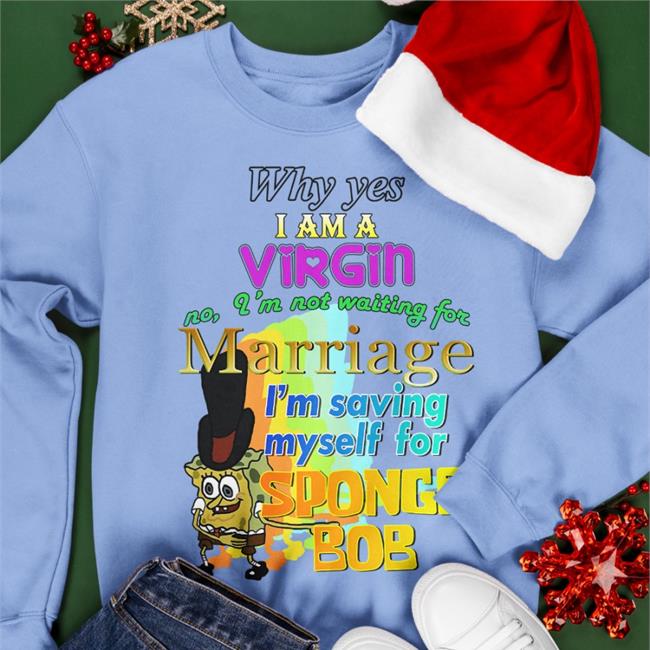 Shirts That Go Hard Why Yes I Am A Virgin No I’M Not Waiting For Marriage I’M Saving Myself For Sponge Bob T Shirt