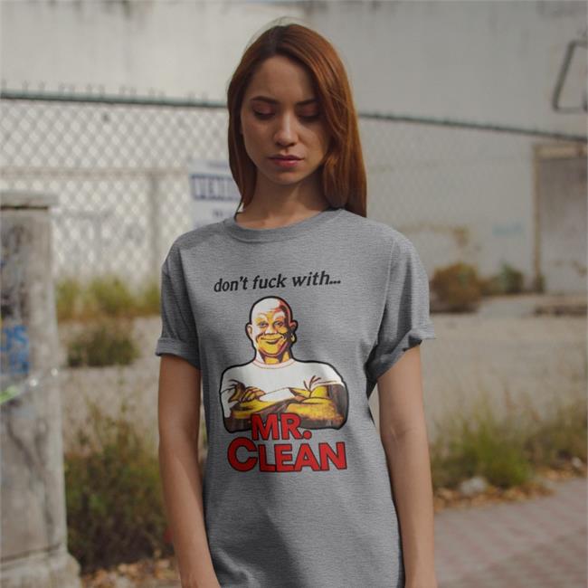 Don't Fuck With Mr Clean T Shirts Shirts That Go Hard