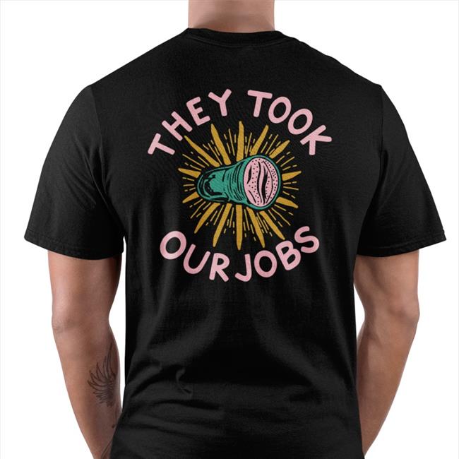 They Tool Our Jobs Shirt Shirts That Go Hard