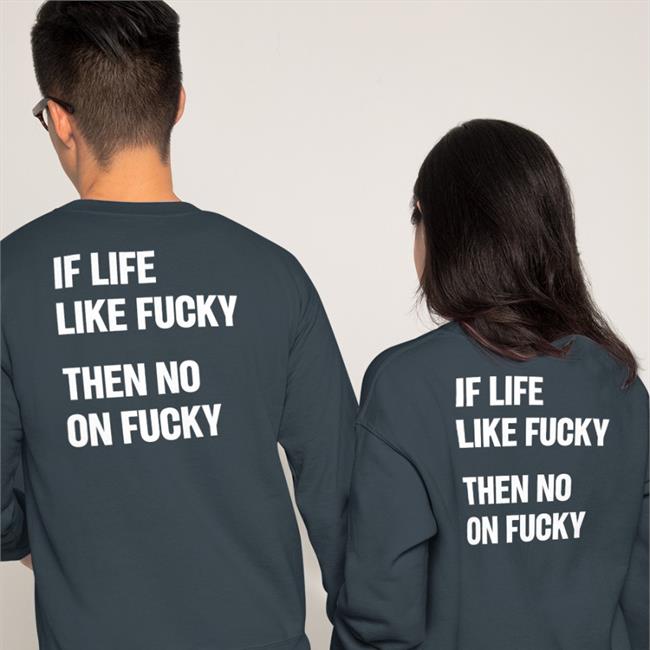 If Life Like Fucky Then No On Fucky T Shirts Shirtsthtgohard If Life Like Fucky Then No On Fucky Tee Shirt Shirts That Go Hard