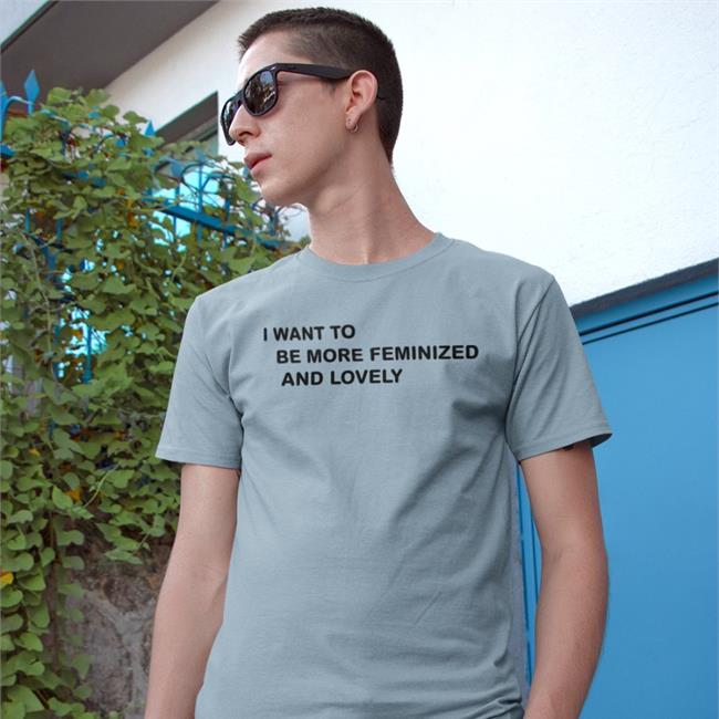 I Went To Be More Feminized And Lonely Shirts