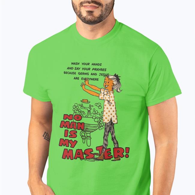 Shirts That Go Hard Wash Your Hands And Say Your Prayres Because Germs And Jesus Are Everywere No Man Is My Master T Shirts