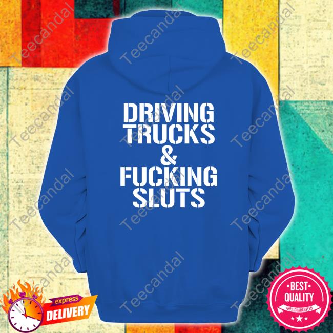 Shirts That Go Hard Driving Trucks And Fucking Sluts T Shirt