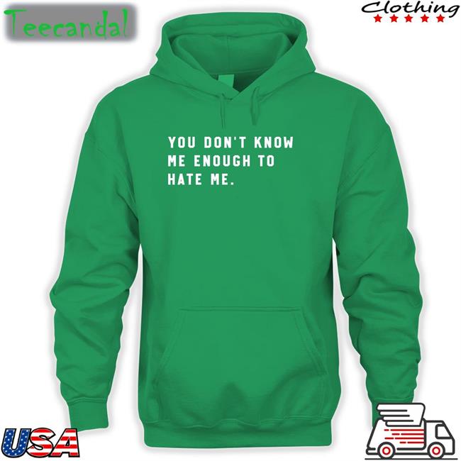 You Don't Know Me Enough To Hate Me Tee You Don't Know Me Enough To Hate Me Tee
