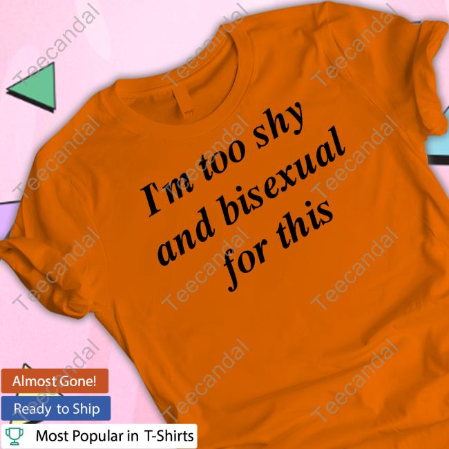 Forbisexuals I'm Too Shy And Bisexual For This Shirt