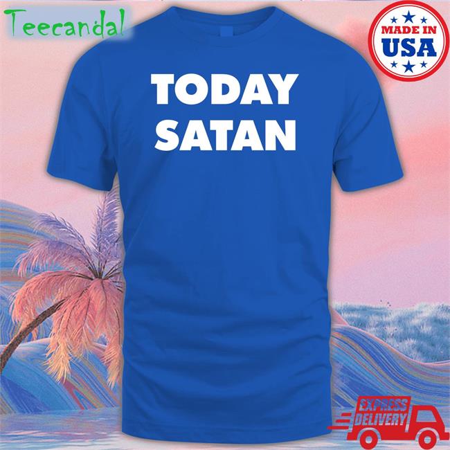 Today Satan Tee Today Satan T Shirts Shirts That Go Hard