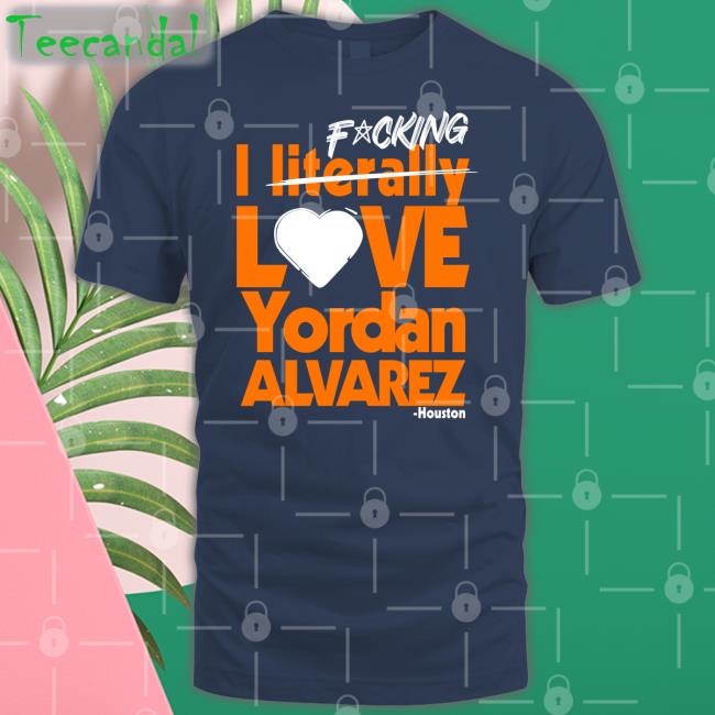 Sean Pendergast Fucking I Literally Love Yordan Alvarez Houston Tees Seantpendergast