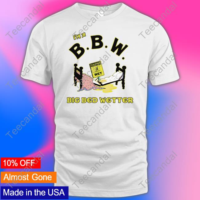 I'm A Bbw Big Bed Wetter Shirts