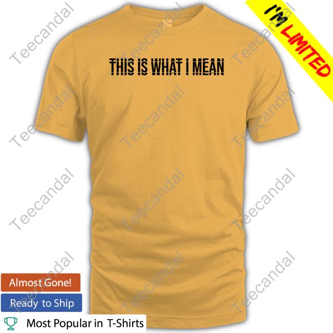This Is What I Mean Tee Shirt