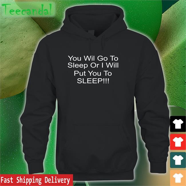 You Will Go To Sleep Or I Will Put You To Sleep Hoodie Sweatshirt