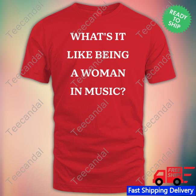 What's It Like Being A Woman In Music Tee Shirt