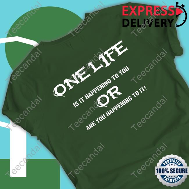 One Life Is It Happening To You Or Are You Happening To It Sweatshirt