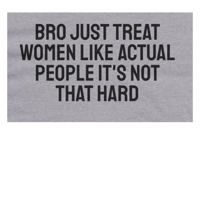 Shirts Against Supremacists Store Bro Just Treat Women Like Actual People It's Not That Hard Hoodie Sweatshirt