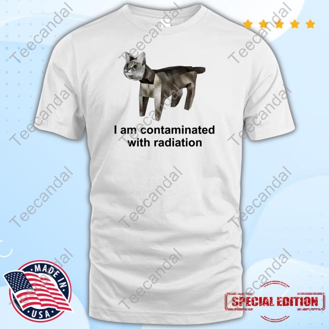 I Am Contaminated With Radiation Funny Cat Meme Shirts Xxschlodexx