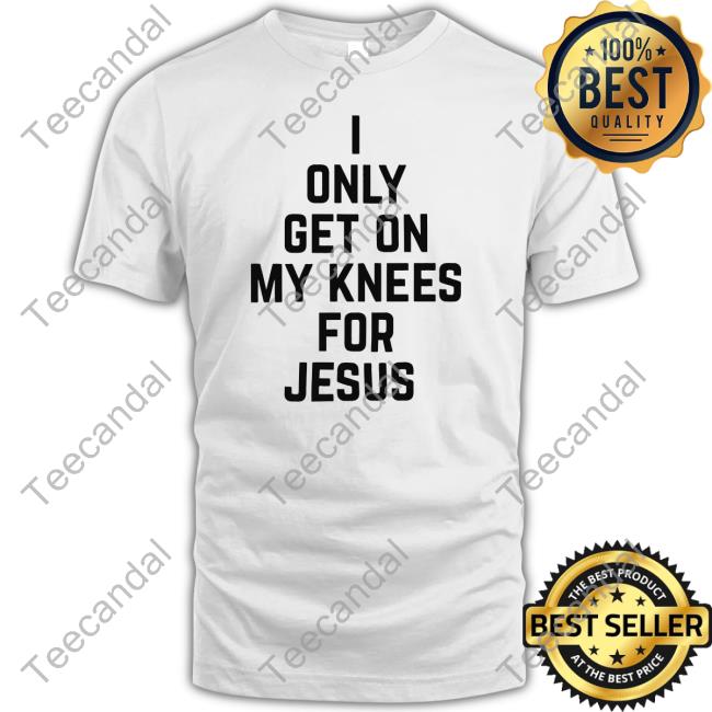 Leakerstv I Only Get On My Knees For Jesus Shirt