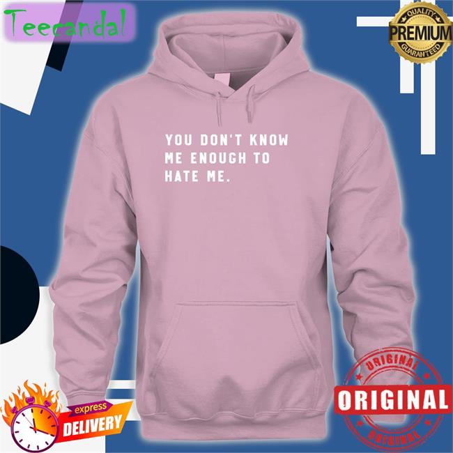 You Don't Know Me Enough To Hate Me Tee You Don't Know Me Enough To Hate Me Tee
