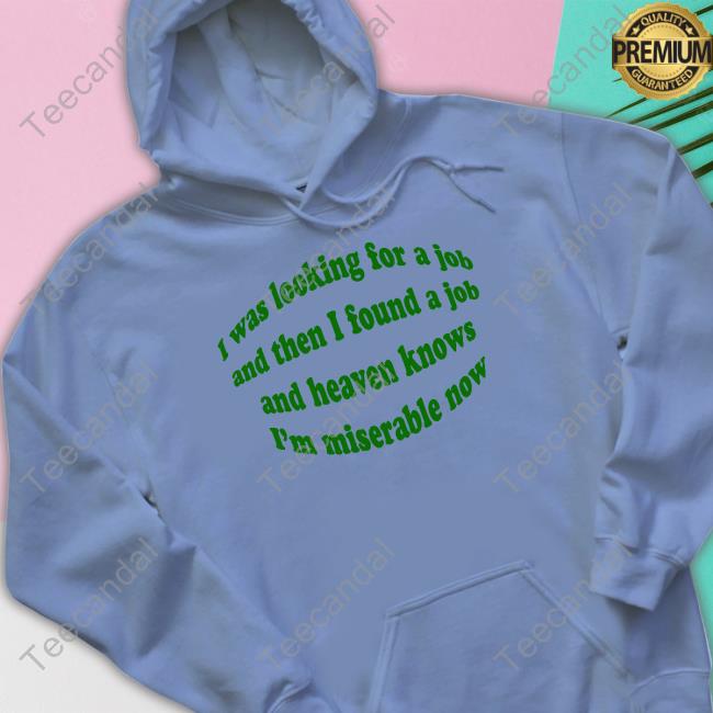 I Was Looking For A Job And Then I Found A Job And Heaven Knows I'm Miserable Now Tee