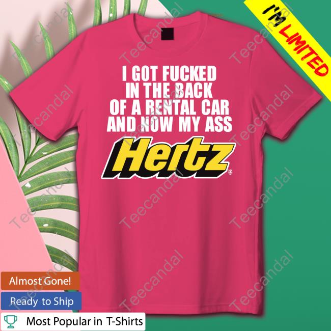 Methsyndicat Shop I Got Fucked In The Back Of A Rental Car And Now My Ass Hertz Tee Shirt Methsyndicat I Got Fucked In The Back Of A Rental Car And Now My Ass Hertz Sweatshirt