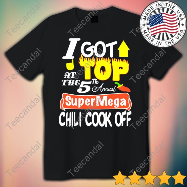 I Got Top At The 5Th Annual Super Mega Chili Cook Off Classic Shirt