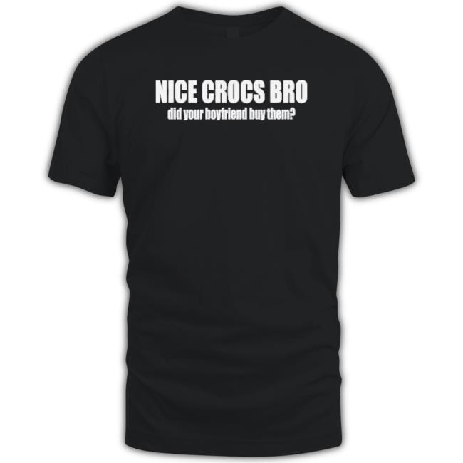 Original Nice Crocs Bro Did Your Boyfriend Buy Them Tee