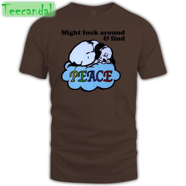 Shirts That Go Hard Might Fuck Around And Find Peace Long Sleeve Tee Shirt