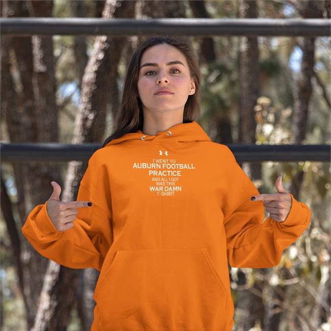 Justin Ferguson I Went To Auburn Football Practice And All I Got Was This War Damn Tee Bryan Harsin I Went To Auburn Football Practice And All I Got Was This War Damn Hoodie Justin Ferguson