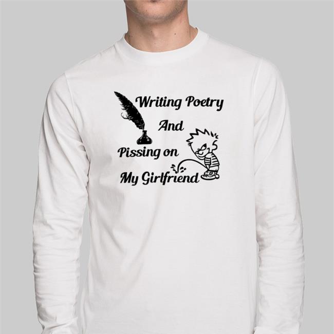Shirts That Go Hard Writing Poetry And Pissing On My Girlfriend T Shirt