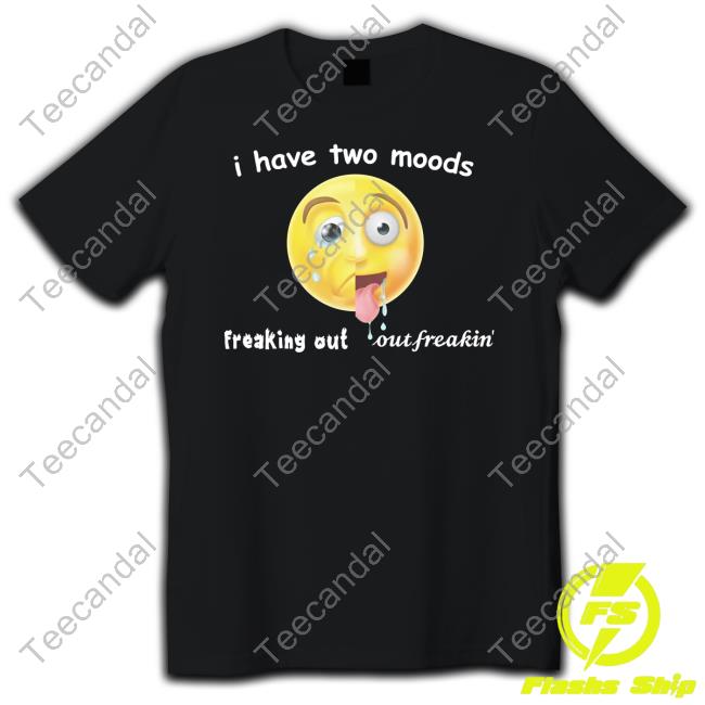 Gotfunnymerch I Have Two Moods Freaking Out Out Freakin T Shirt