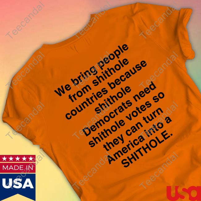 We Bring People From Shithole Countries Because Shithole Democrats Need Shithole Votes T Shirt