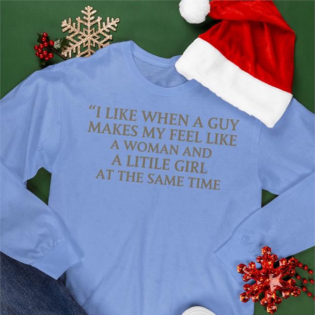 I Like When A Guy Makes My Feel Like A Woman And A Litile Girl At The Same Time Sweatshirt