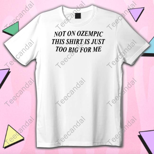 Official Not On Ozempic This Shirt Is Just Too Big For Me T-Shirt