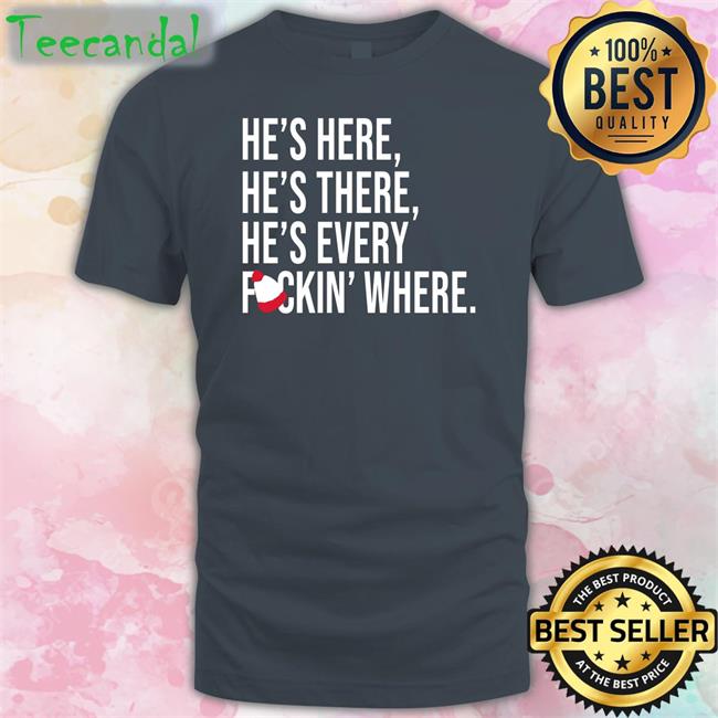 He's Here He's There He's Every Fuckin' Where Shirts Jomboy Media Jp_Yankeesgirl He's Here He's There He's Every Fuckin' Where Tee Shirt